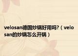 velosan德国炒锅好用吗?（velosan的炒锅怎么开锅）