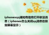 iphonexqq通知有信息打开却没消息（iphonex怎么关闭qq消息在锁定屏幕显示）