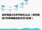 造梦西游3天兵考验怎么过（造梦西游3怎样做叛逆的天兵3任务）