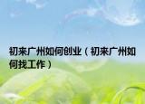 初来广州如何创业（初来广州如何找工作）