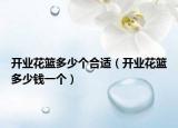 开业花篮多少个合适（开业花篮多少钱一个）