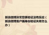 新浪微博异常登录验证没有反应（新浪微博客户端身份验证失败怎么办）