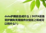 dota护腕能合成什么（DOTA装备里护腕和无用挂件分别往上和成可以和什么?）