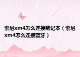 索尼xm4怎么连接笔记本（索尼xm4怎么连接蓝牙）