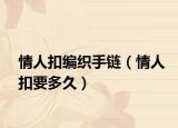 情人扣编织手链（情人扣要多久）