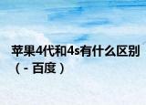 苹果4代和4s有什么区别（- 百度）
