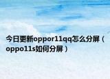 今日更新oppor11qq怎么分屏（oppo11s如何分屏）