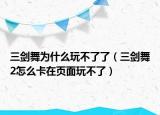 三剑舞为什么玩不了了（三剑舞2怎么卡在页面玩不了）