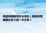 钢结构雨棚每平米造价（钢结构雨棚报价多少钱一平方米）