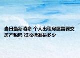 当日最新消息 个人出租房屋需要交房产税吗 征收标准是多少