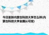 今日更新内蒙古科技大学怎么样(内蒙古科技大学全国认可度)