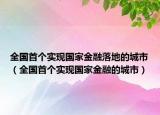 全国首个实现国家金融落地的城市（全国首个实现国家金融的城市）