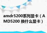 amdr5200系列显卡（AMD5200 换什么显卡）