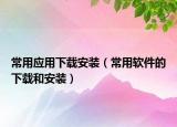 常用应用下载安装（常用软件的下载和安装）