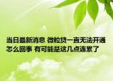 当日最新消息 微粒贷一直无法开通怎么回事 有可能是这几点连累了