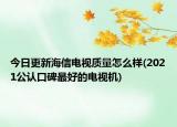 今日更新海信电视质量怎么样(2021公认口碑最好的电视机)