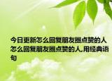 今日更新怎么回复朋友圈点赞的人 怎么回复朋友圈点赞的人,用经典语句