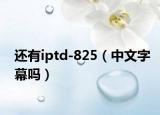 还有iptd-825（中文字幕吗）