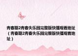 青春期2青春失乐园完整版快播观看地址（青春期2青春失乐园完整版快播观看地址）
