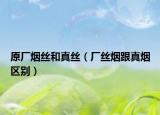 原厂烟丝和真丝（厂丝烟跟真烟区别）