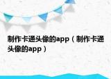 制作卡通头像的app（制作卡通头像的app）