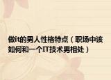 做it的男人性格特点（职场中该如何和一个IT技术男相处）