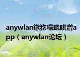 anywlan鏃犵嚎璁哄潧app（anywlan论坛）