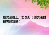 剑灵法器工厂怎么打（剑灵法器研究所攻略）