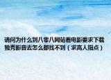 请问为什么到八零八网站看电影要求下载独秀影音去怎么都找不到（求高人指点）