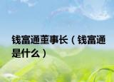 钱富通董事长（钱富通是什么）