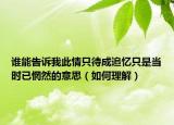 谁能告诉我此情只待成追忆只是当时已惘然的意思（如何理解）