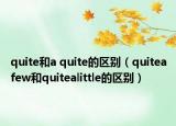 quite和a quite的区别（quiteafew和quitealittle的区别）