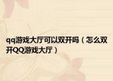 qq游戏大厅可以双开吗（怎么双开QQ游戏大厅）