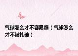 气球怎么才不容易爆（气球怎么才不被扎破）