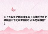 天下无双张卫健版演员表（有谁看过张卫健版的天下无双里面那个小鱼是谁演的?）