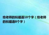 给老师的祝福语10个字（给老师的祝福语8个字）