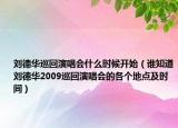 刘德华巡回演唱会什么时候开始（谁知道刘德华2009巡回演唱会的各个地点及时间）