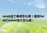 sarah这个单词怎么读（请问SarahConnor这个怎么读）