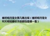 秦时明月雪女第几集出现（秦时明月雪女对天明说要砍手的那段是哪一集）
