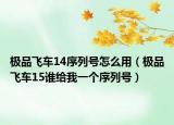 极品飞车14序列号怎么用（极品飞车15谁给我一个序列号）