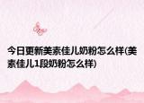 今日更新美素佳儿奶粉怎么样(美素佳儿1段奶粉怎么样)