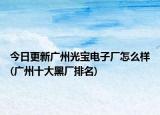 今日更新广州光宝电子厂怎么样(广州十大黑厂排名)