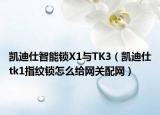 凯迪仕智能锁X1与TK3（凯迪仕tk1指纹锁怎么给网关配网）