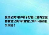 爱情公寓3和4哪个好看（爱奇艺里的爱情公寓3和爱情公寓3tv版有什么区别）