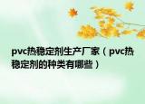 pvc热稳定剂生产厂家（pvc热稳定剂的种类有哪些）