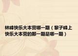 林峰快乐大本营哪一期（黎子峰上快乐大本营的那一期是哪一期）