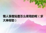 懒人享瘦贴是怎么使用的呢（求大神帮助）