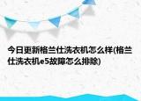 今日更新格兰仕洗衣机怎么样(格兰仕洗衣机e5故障怎么排除)
