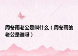 周冬雨老公是叫什么（周冬雨的老公是谁呀）