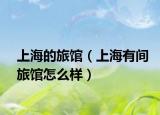 上海的旅馆（上海有间旅馆怎么样）